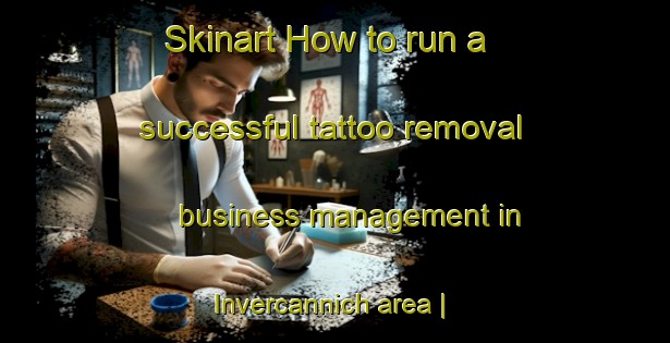 Skinart How to run a successful tattoo removal business management in Invercannich area | RemovalTraining | RemovalClasses | SkinartTraining-United Kingdom